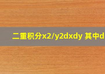 二重积分x2/y2dxdy 其中d:x